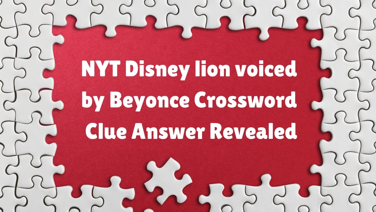 NYT ​​​Disney lion voiced by Beyonce Crossword Clue Answer Revealed