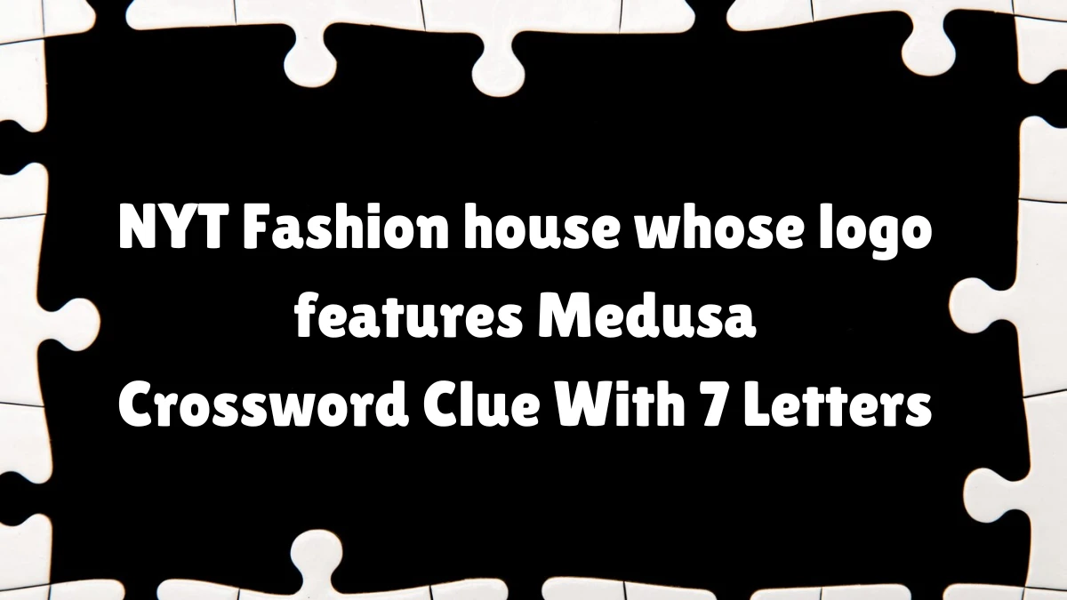 NYT ​​​Fashion house whose logo features Medusa Crossword Clue With 7 Letters