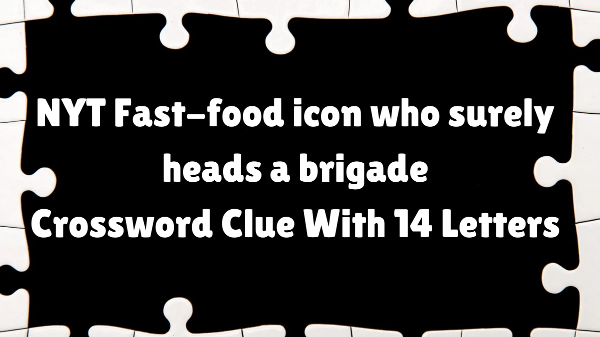 NYT ​​​​​​​​​​​​​Fast-food icon who surely heads a brigade​​​​​ Crossword Clue With 14 Letters