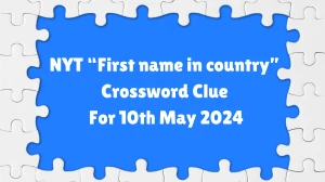 NYT “First name in country” Crossword Clue For 10th May 2024