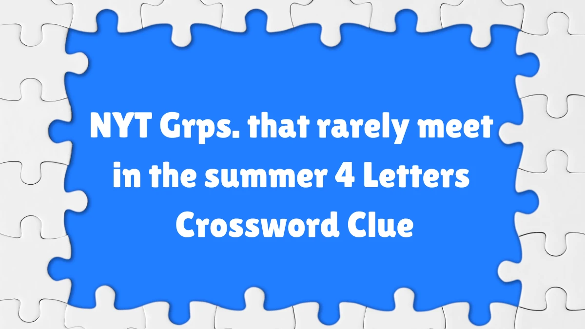 NYT Grps. that rarely meet in the summer​ 4 Letters Crossword Clue