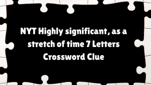 NYT Highly significant, as a stretch of time 7 Letters Crossword Clue