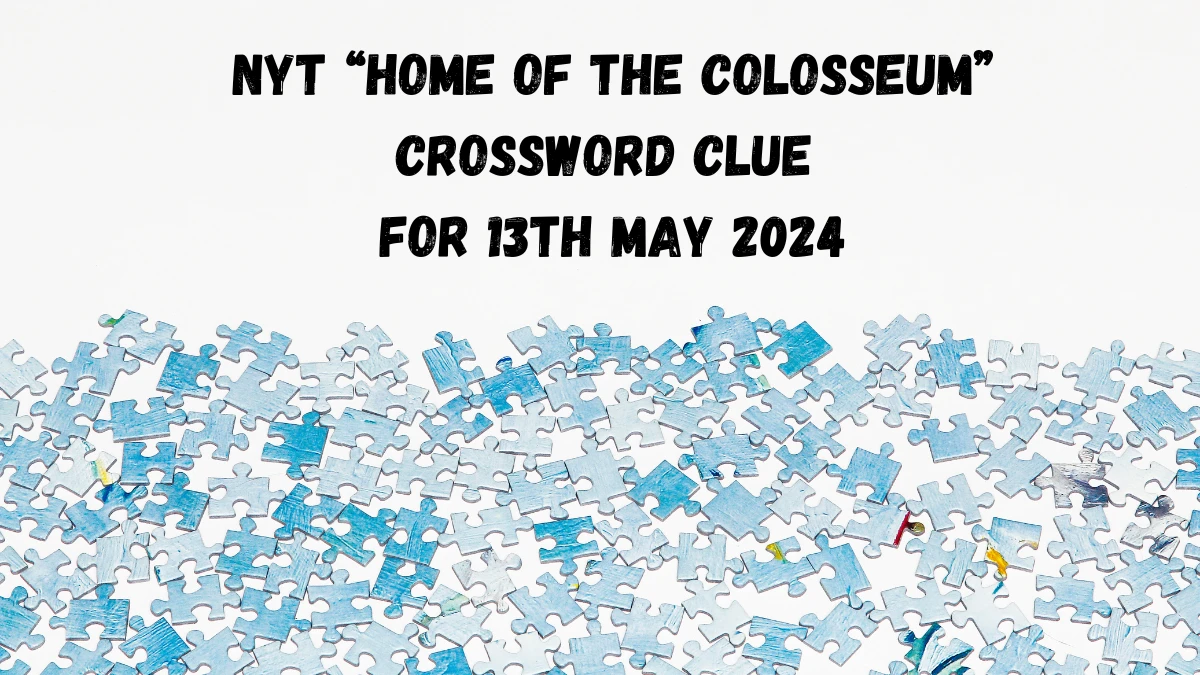 NYT “Home of the Colosseum” Crossword Clue For 13th May 2024