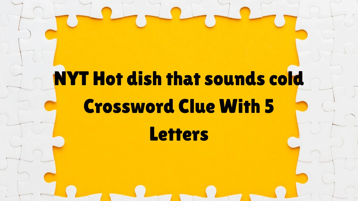 NYT ​​​​​​​​​​​​​Hot dish that sounds cold​​​​​ Crossword Clue With 5 Letters