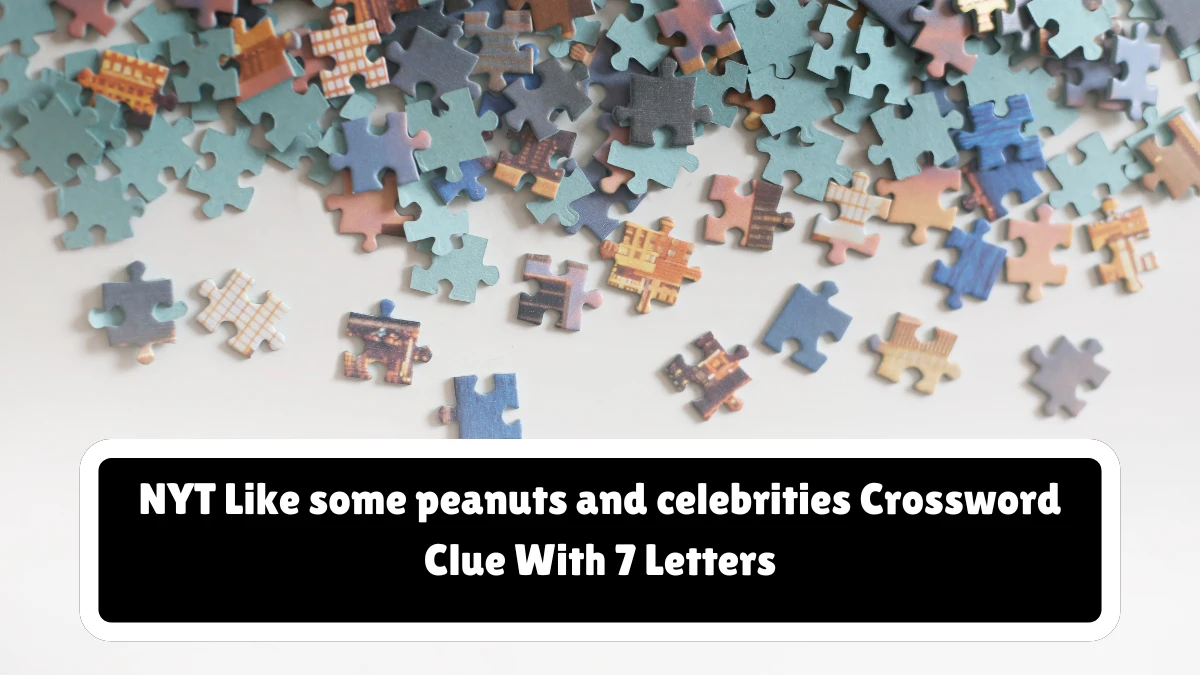 NYT ​​​Like some peanuts and celebrities​​​ Crossword Clue With 7 Letters