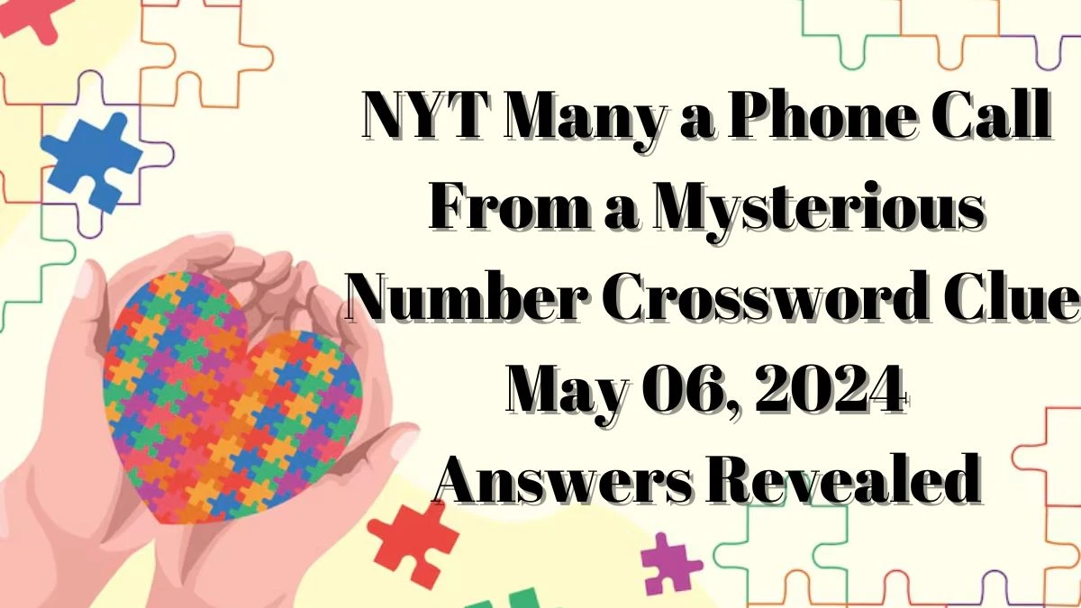 NYT Many a Phone Call From a Mysterious Number May 06, 2024 Answers Revealed