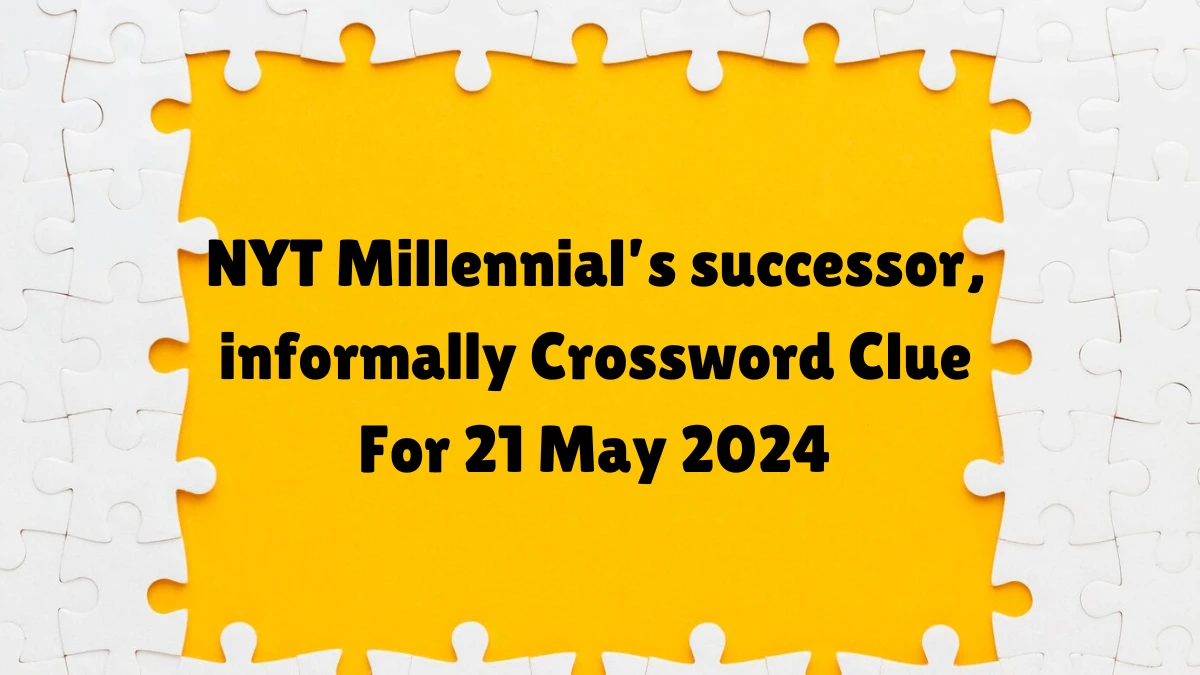 NYT Millennial’s successor, informally Crossword Clue For 21 May 2024