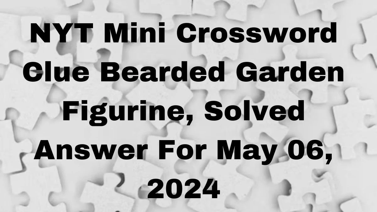 NYT Mini Crossword Clue Bearded Garden Figurine, Solved Answer For May 06, 2024