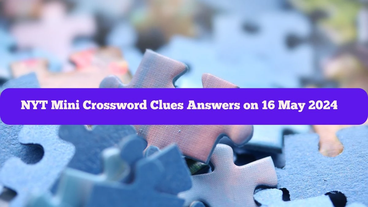 NYT Mini Crossword Clues Answers on 16 May 2024 - News