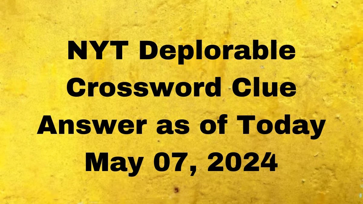 NYT Deplorable Crossword Clue Answer as of Today May 07, 2024