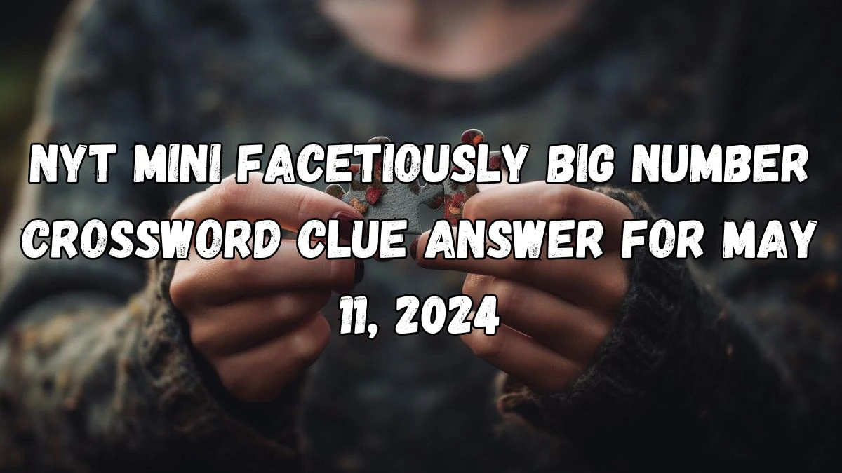 NYT Mini Facetiously big number Crossword Clue Answer for May 11, 2024