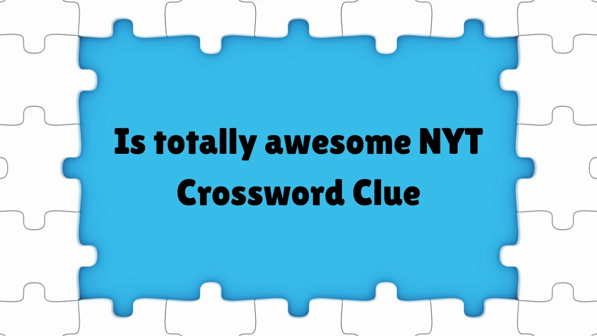 NYT Mini Is totally awesome NYT Crossword Clue Puzzle Answers on May 30
