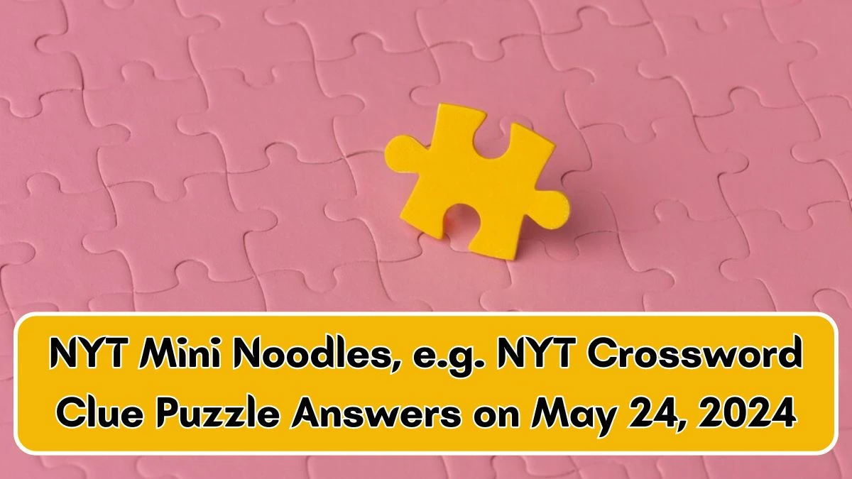 NYT Mini Noodles e g NYT Crossword Clue Puzzle Answers on May 24