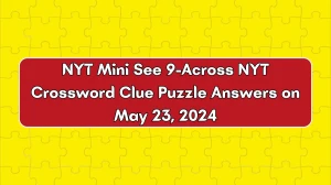 NYT Mini See 9-Across NYT Crossword Clue Puzzle Answers on May 23, 2024