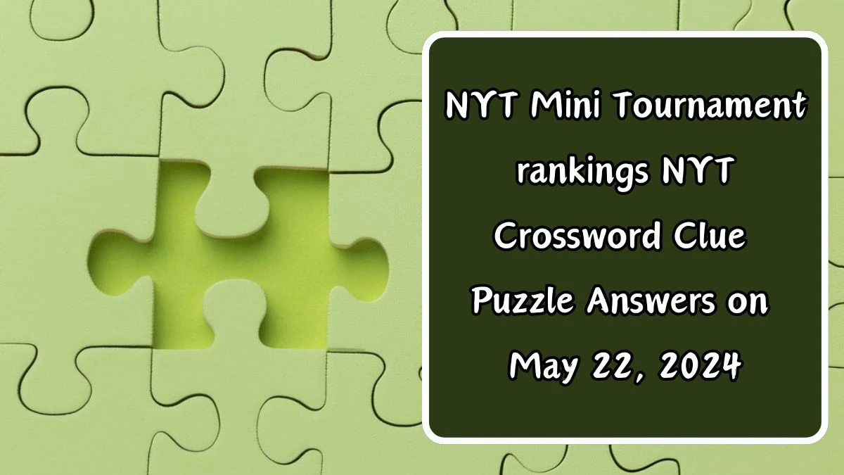 NYT Mini Tournament rankings NYT Crossword Clue Puzzle Answers on May 22, 2024