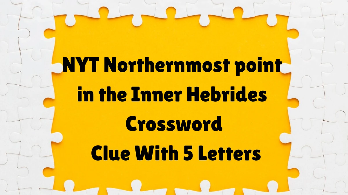 NYT ​​​Northernmost point in the Inner Hebrides​​​ Crossword Clue With 5 Letters