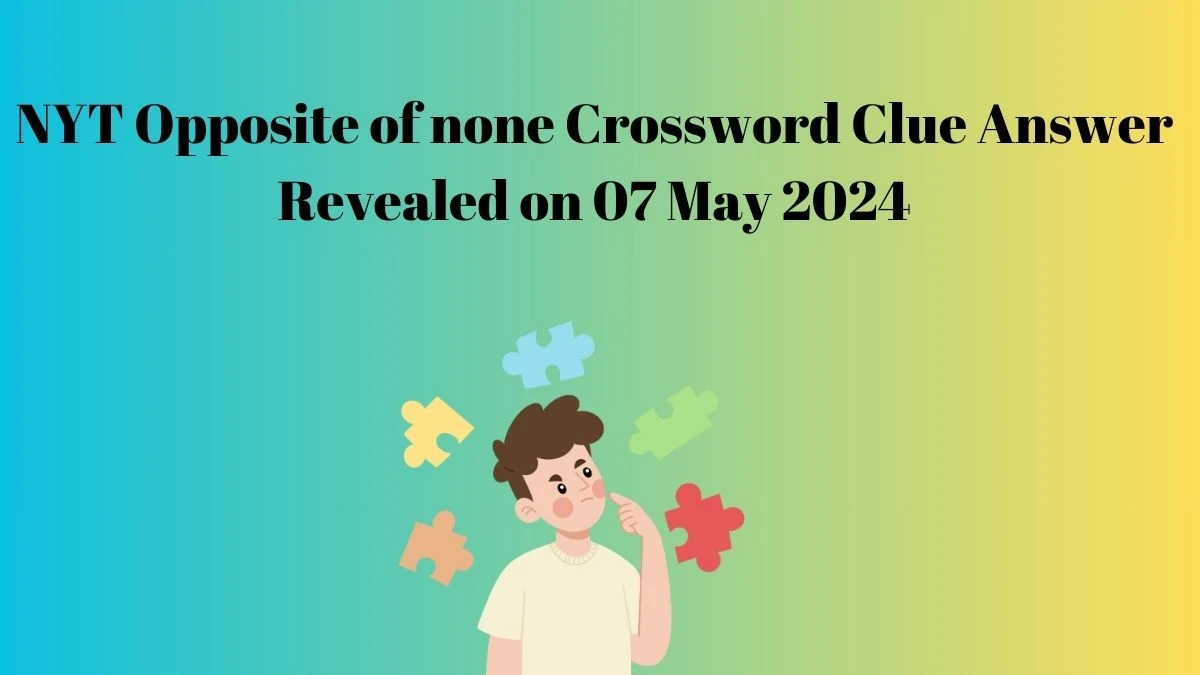 NYT Opposite of none Crossword Clue Answer Revealed on 07 May 2024