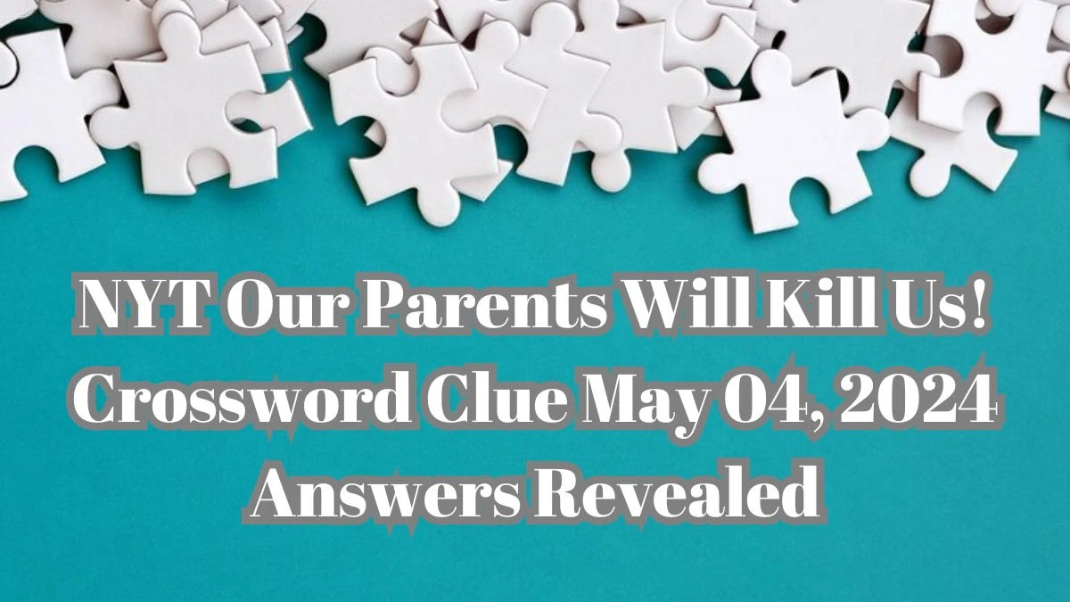 NYT Our Parents Will Kill Us!  Crossword Clue May 04, 2024 Answers Revealed