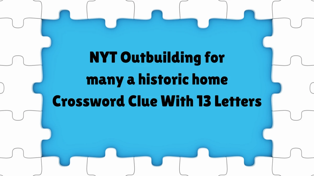 NYT ​​​Outbuilding for many a historic home Crossword Clue With 13 Letters