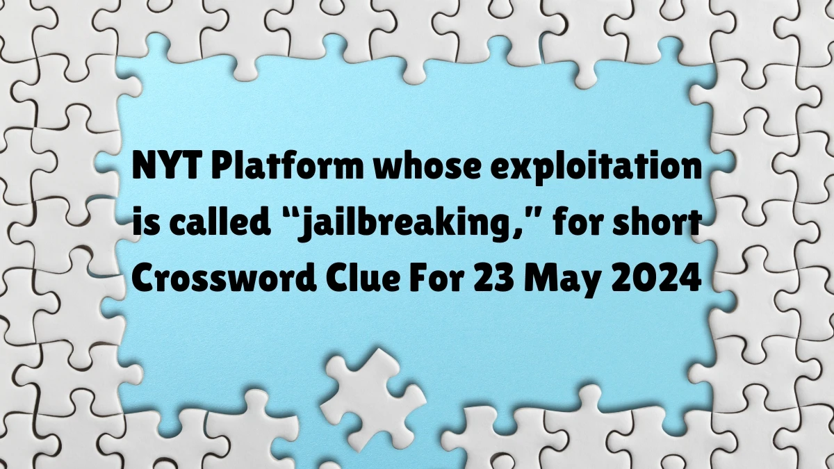 NYT Platform whose exploitation is called “jailbreaking,” for short Crossword Clue For 23 May 2024