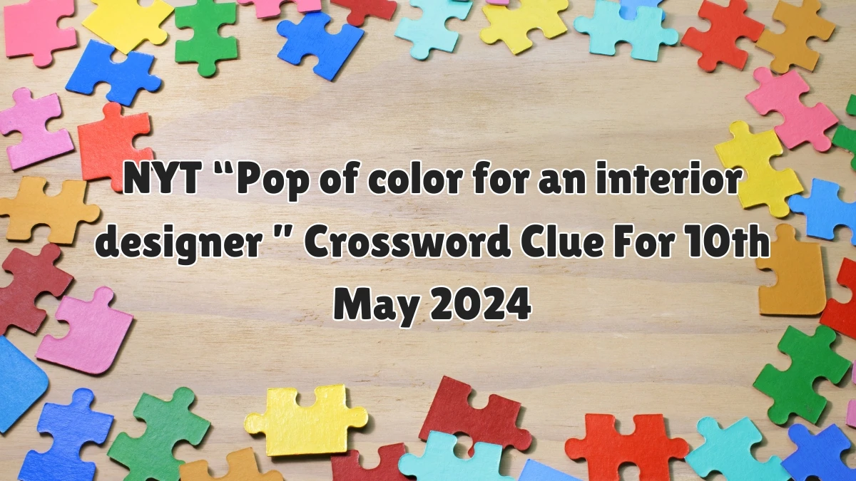 NYT “Pop of color for an interior designer” Crossword Clue For 10th May 2024