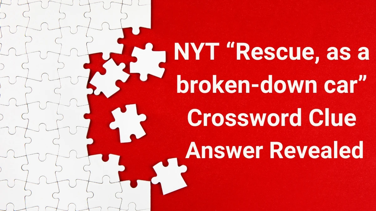 NYT “Rescue, as a broken-down car” Crossword Clue Answer Revealed