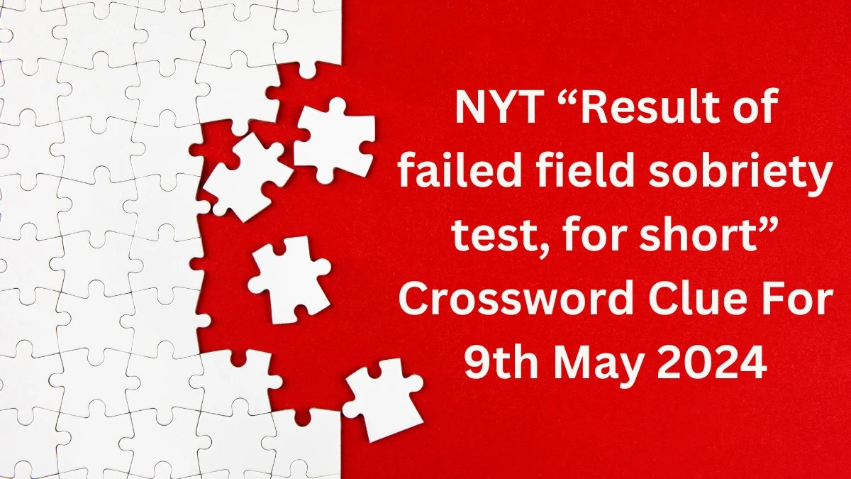 NYT “Result of failed field sobriety test, for short” Crossword Clue For 9th May 2024