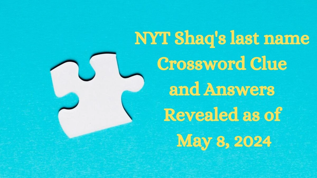 NYT Shaq's last name Crossword Clue and Answers Revealed as of May 8, 2024