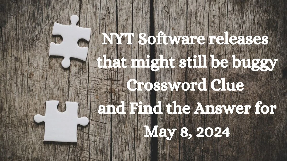 NYT Software releases that might still be buggy Crossword Clue and Find the Answer for May 8, 2024