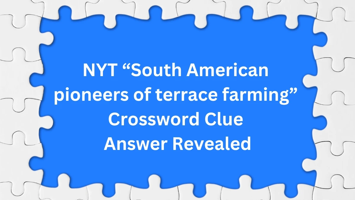 NYT “South American pioneers of terrace farming” Crossword Clue Answer Revealed