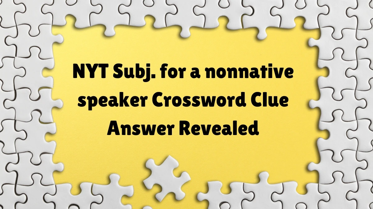 NYT Subj. for a nonnative speaker Crossword Clue Answer Revealed