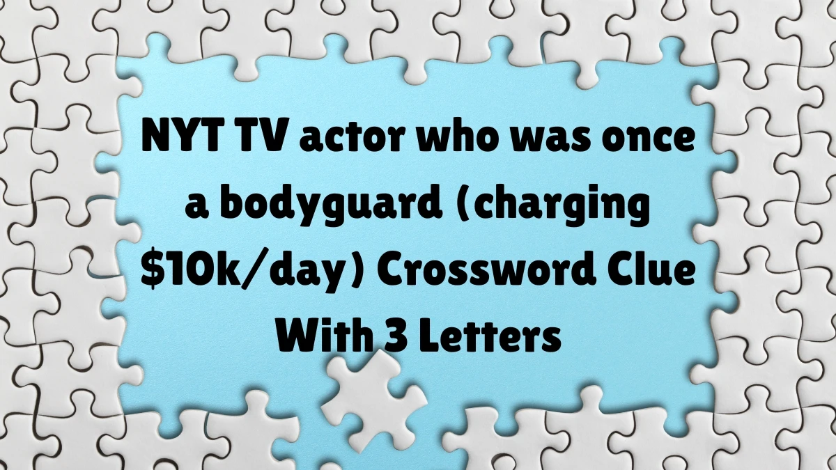 NYT ​​​TV actor who was once a bodyguard (charging $10k/day) Crossword Clue With 3 Letters