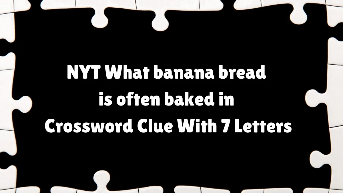 NYT ​​​What banana bread is often baked in Crossword Clue With 7 Letters