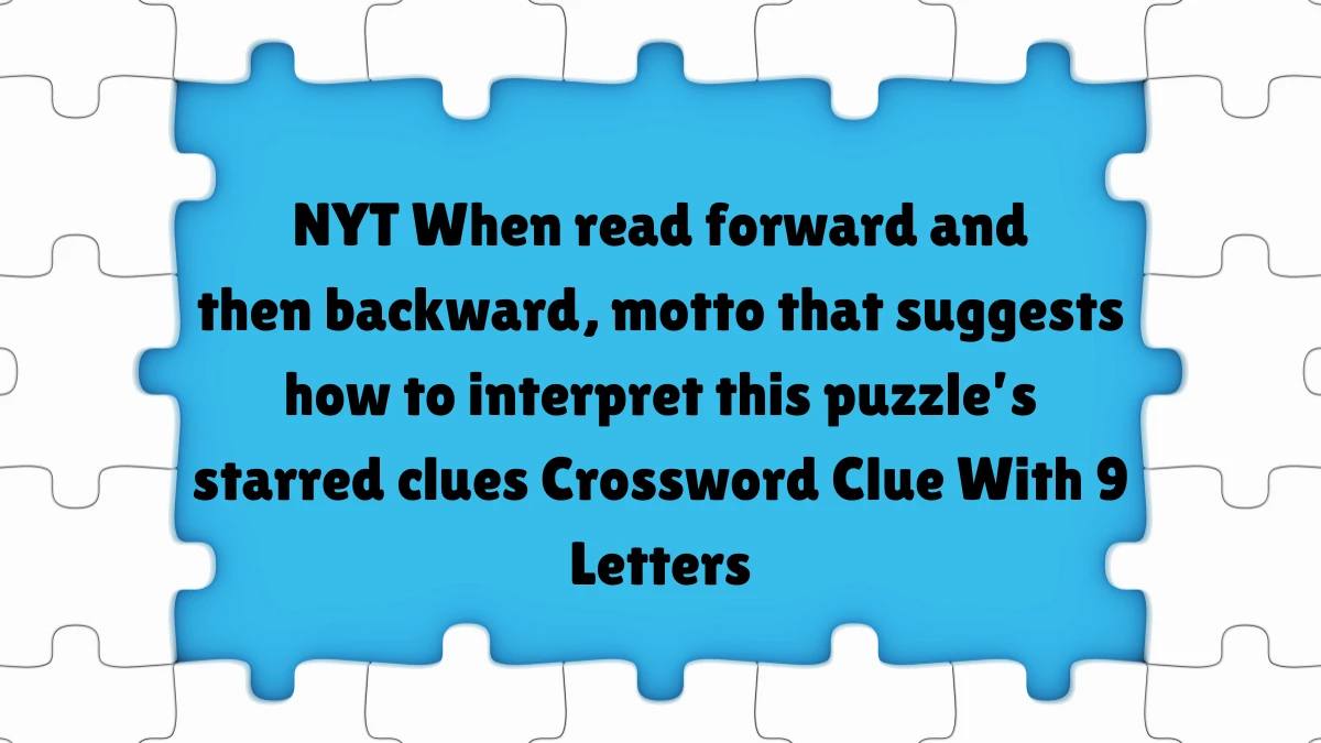 NYT ​​​When read forward and then backward, motto that suggests how to interpret this puzzle’s starred clues​​​ With 9 Letters