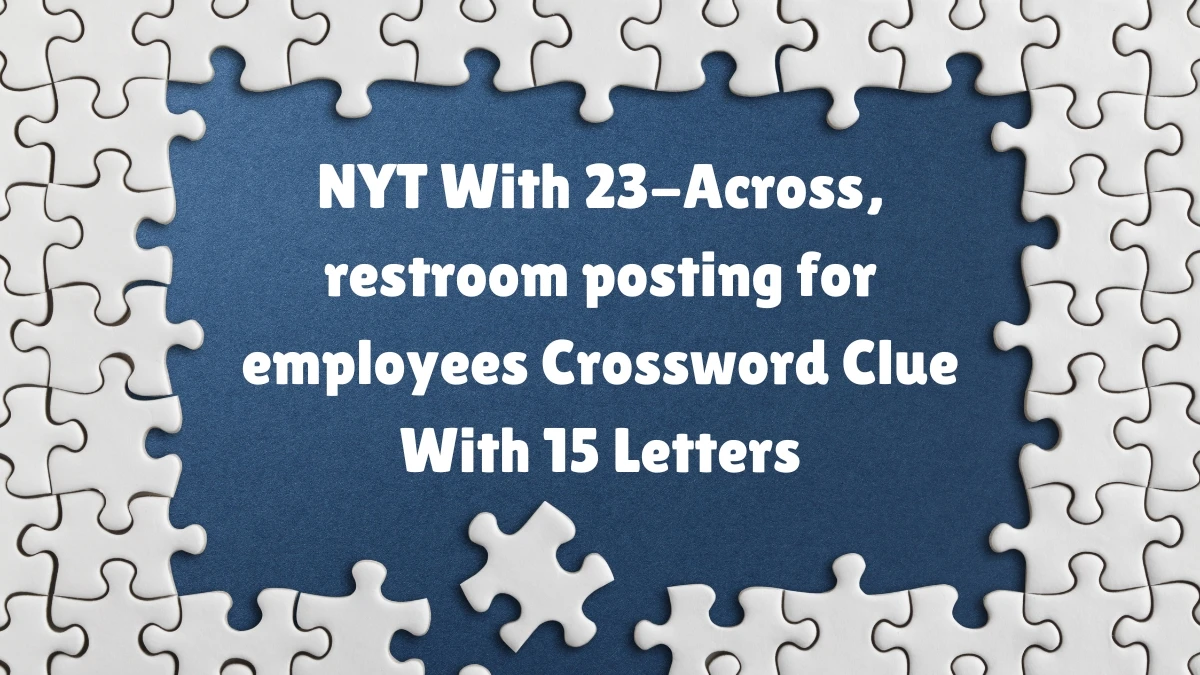 NYT With 23 Across restroom posting for employees Crossword Clue With
