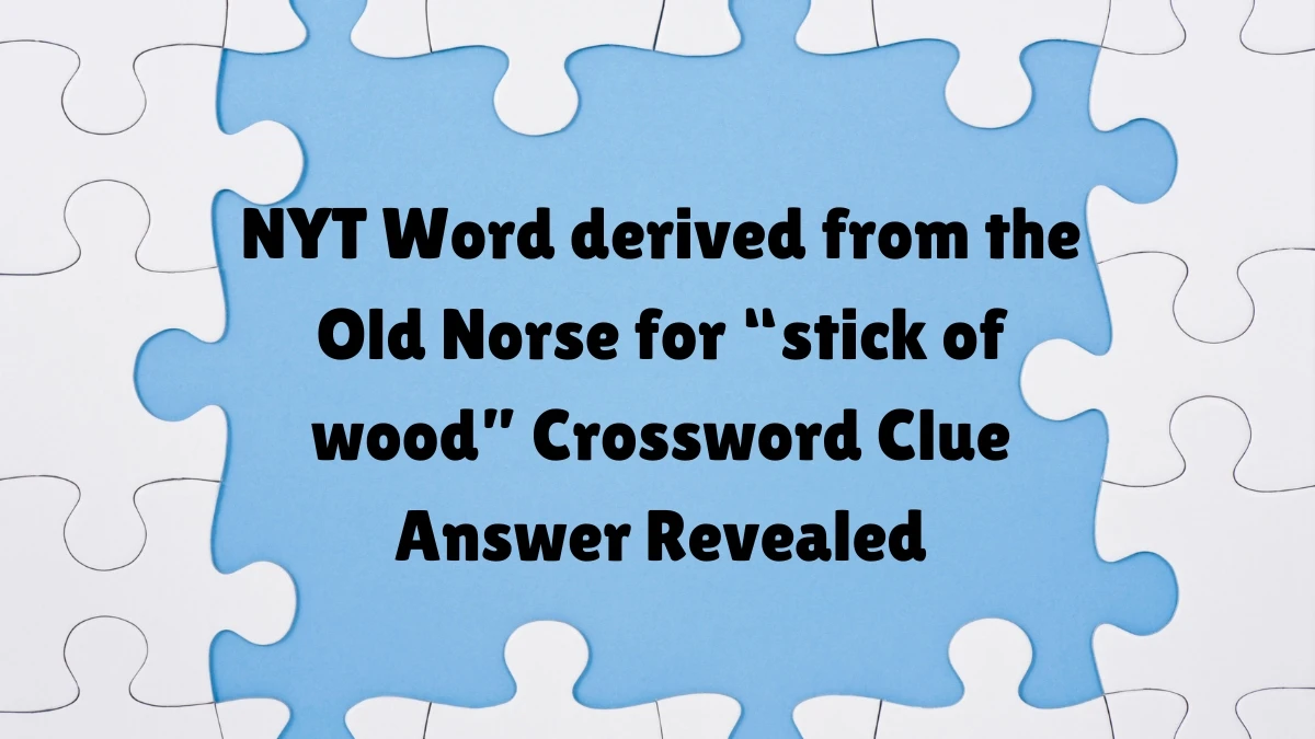 NYT ​​​Word derived from the Old Norse for “stick of wood” Crossword Clue Answer Revealed