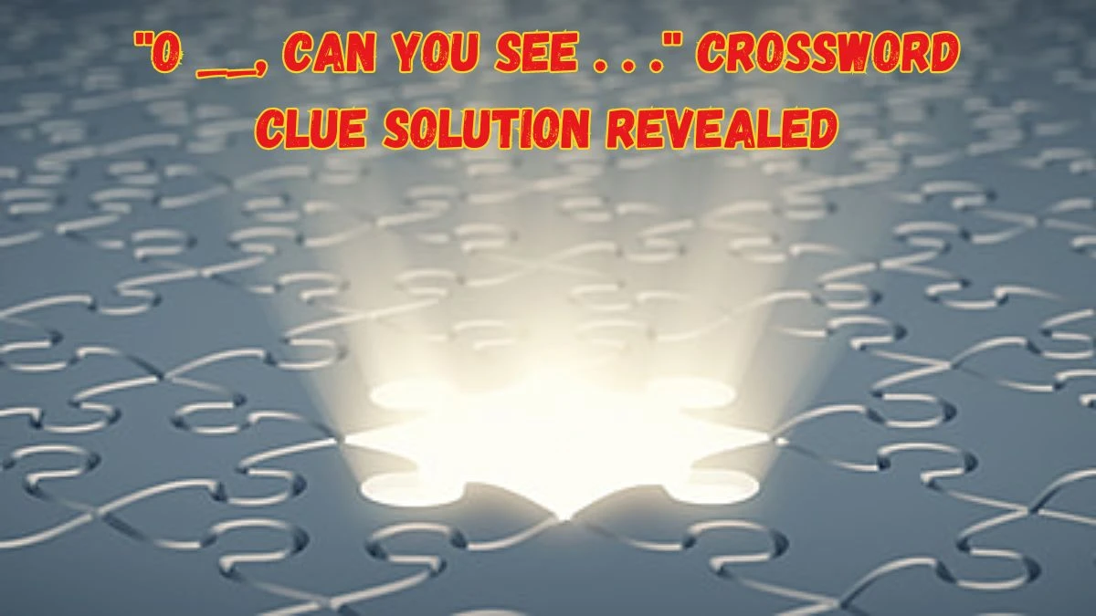 ''O __, can you see . . .'' Crossword Clue Solution Revealed