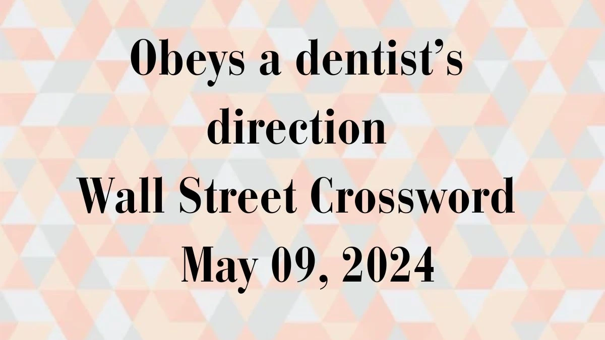 Obeys a dentist’s direction Wall Street Crossword as on May 09, 2024