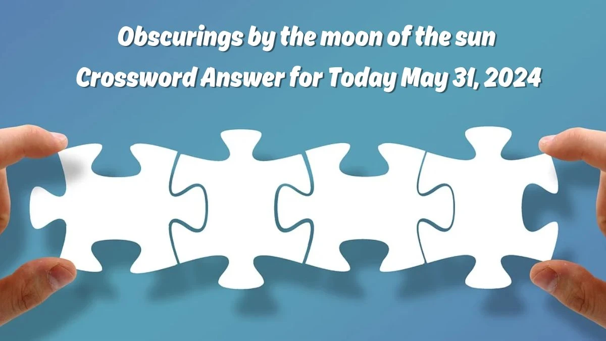 Obscurings by the moon of the sun Crossword Answer for Today May 31, 2024