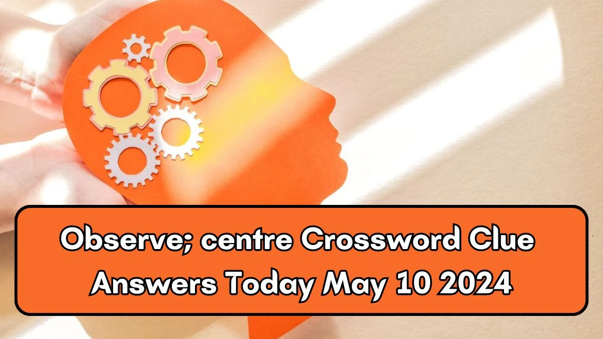 Observe; centre Crossword Clue Answers Today May 10 2024