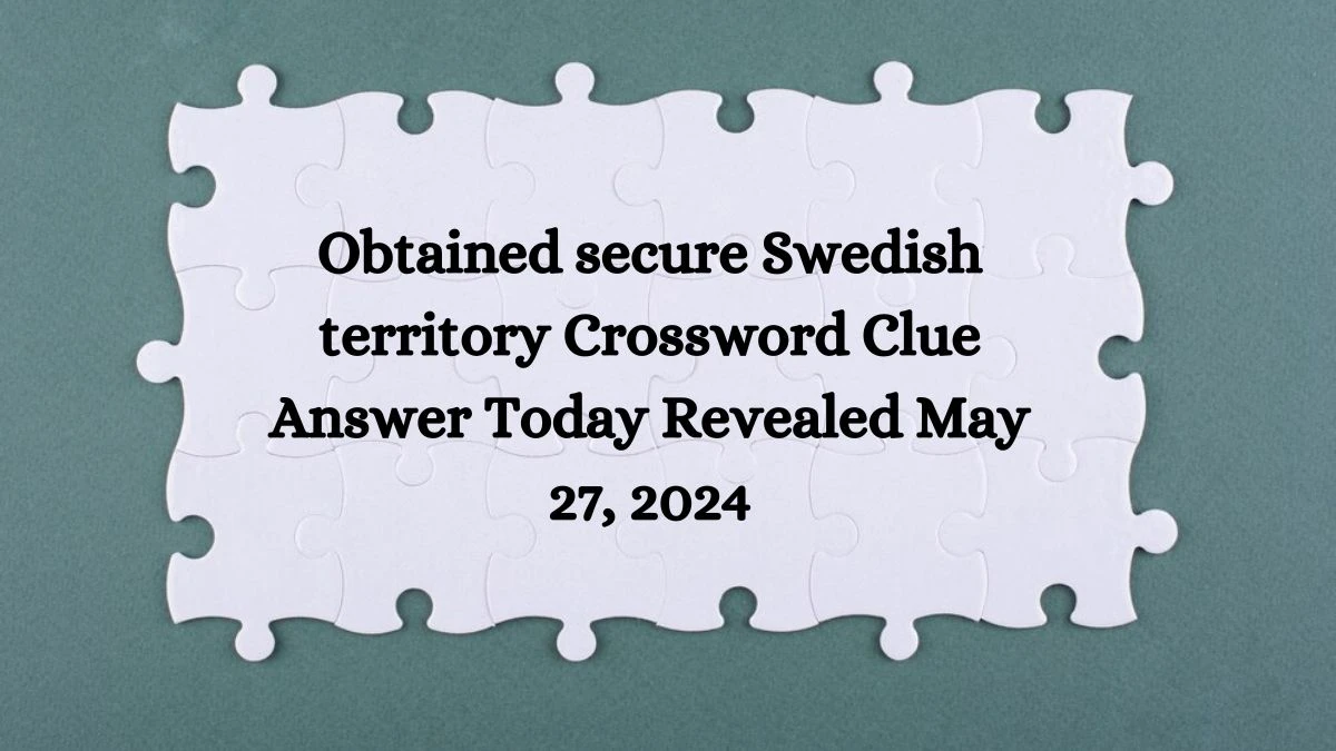 Obtained secure Swedish territory Crossword Clue Answer Today Revealed