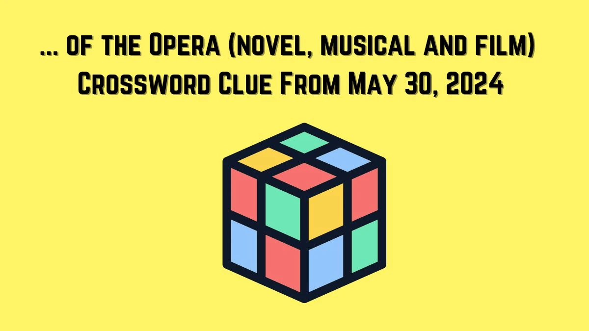 ... of the Opera (novel, musical and film) Crossword Clue From May 30, 2024