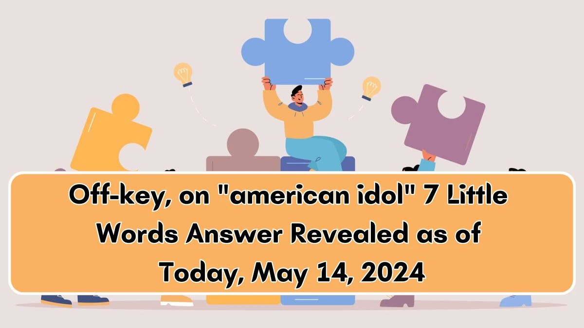 Off-key, on american idol 7 Little Words Answer Revealed as of Today, May 14, 2024