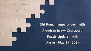 Old Roman emperor seen with American heavy Crossword Puzzle Updated with Answer May 24, 2024