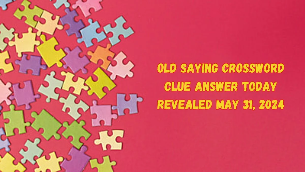 Old Saying Crossword Clue Answer Today Revealed May 31, 2024