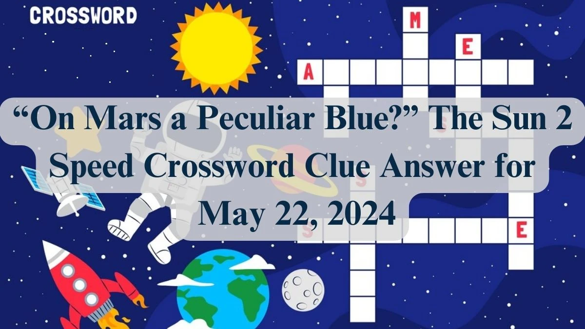 “On Mars a Peculiar Blue?” The Sun 2 Speed Crossword Clue Answer for May 22, 2024