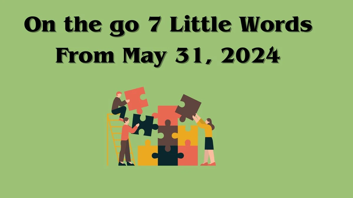 On the go 7 Little Words From May 31, 2024