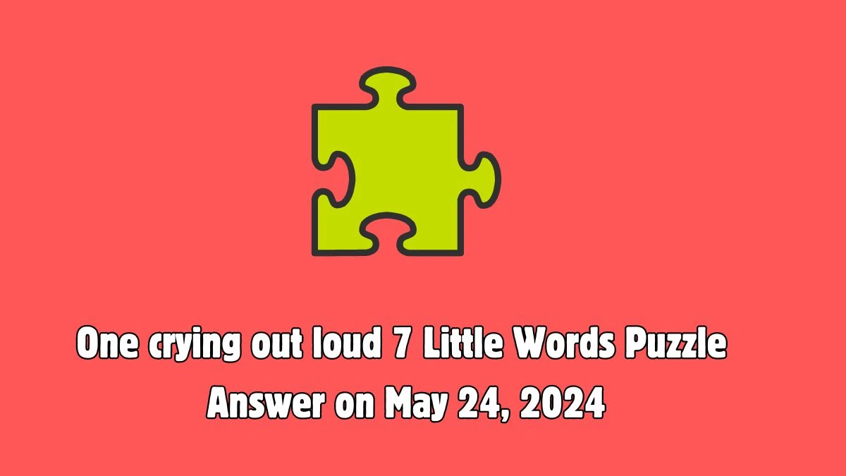 One crying out loud 7 Little Words Puzzle Answer on May 24, 2024