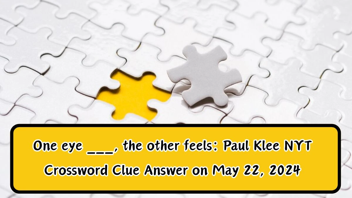 One eye ___, the other feels: Paul Klee NYT Crossword Clue Answer on May 22, 2024