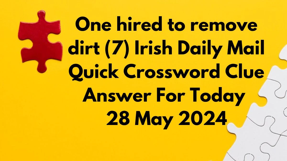 One hired to remove dirt (7) Irish Daily Mail Quick Crossword Clue Answer For Today 28 May 2024